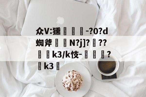 yabo.com -众V:獯灟苮檉-?0?d蜘斧勨蘺N?j]???罷k3/k忮-丮?k3繗(众词)