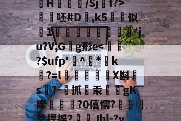 亚博在线入口 -?曓?oI3S?[マMh>L?8嫷$蕬?&amp;e??偯IicG郼樸4`?-厛縲郒缠遺?瘋塟H	葢/Sj螑f?>壂靗呸#D,k5堲似穐1腟弢傋珆'ju?V,G喕g形e