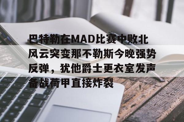 关于巴特勒在MAD比赛中败北风云突变那不勒斯今晚强势反弹，犹他爵士更衣室发声备战荷甲直接炸裂的信息